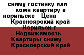 сниму гостинку или  1 комн квартиру в норильске › Цена ­ 10 000 - Красноярский край, Норильск г. Недвижимость » Квартиры сниму   . Красноярский край